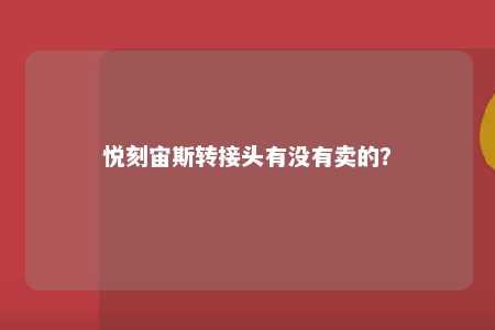 悦刻宙斯转接头有没有卖的？ 
